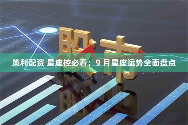 策利配资 星座控必看：9 月星座运势全面盘点