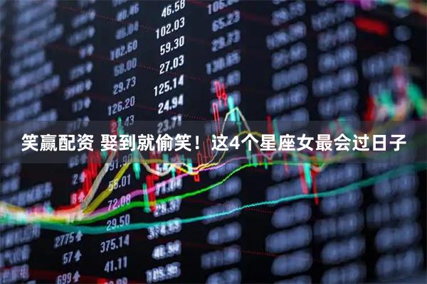 笑赢配资 娶到就偷笑！这4个星座女最会过日子