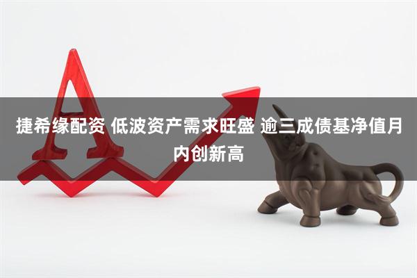 捷希缘配资 低波资产需求旺盛 逾三成债基净值月内创新高