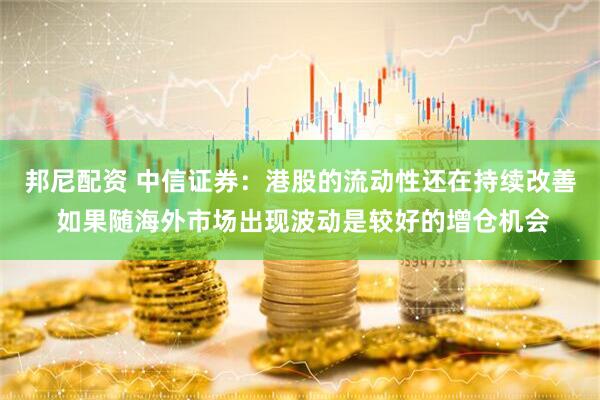 邦尼配资 中信证券：港股的流动性还在持续改善 如果随海外市场出现波动是较好的增仓机会
