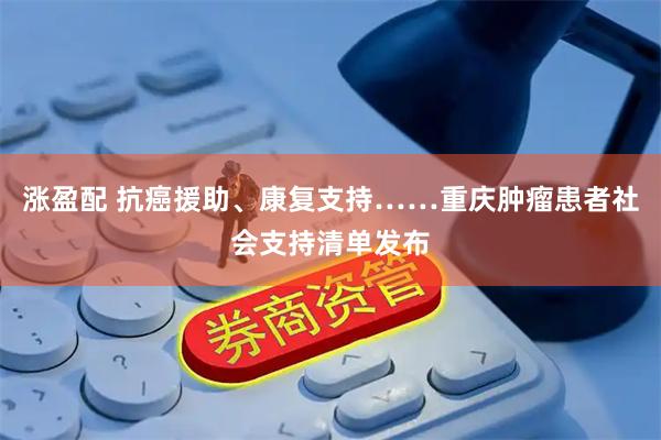 涨盈配 抗癌援助、康复支持……重庆肿瘤患者社会支持清单发布