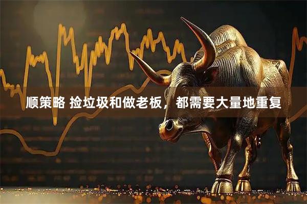 顺策略 捡垃圾和做老板，都需要大量地重复