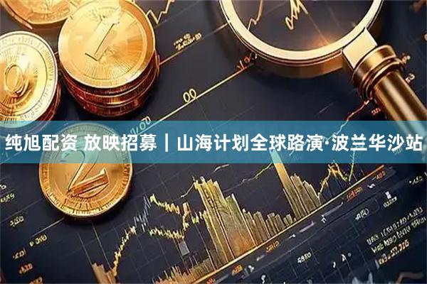 纯旭配资 放映招募｜山海计划全球路演·波兰华沙站