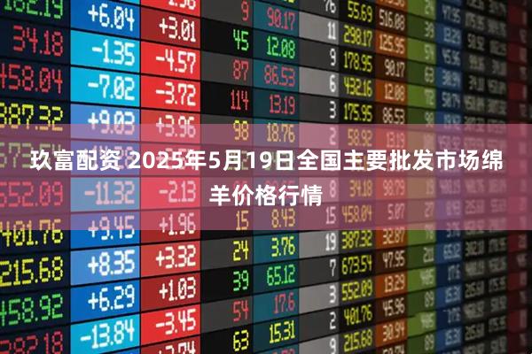 玖富配资 2025年5月19日全国主要批发市场绵羊价格行情