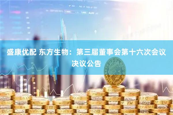 盛康优配 东方生物：第三届董事会第十六次会议决议公告