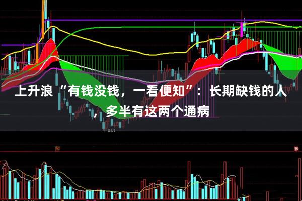 上升浪 “有钱没钱，一看便知”：长期缺钱的人，多半有这两个通病