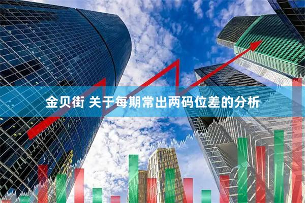 金贝街 关于每期常出两码位差的分析