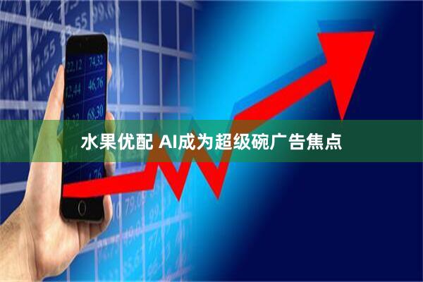 水果优配 AI成为超级碗广告焦点