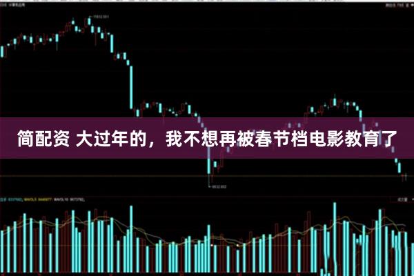 简配资 大过年的，我不想再被春节档电影教育了