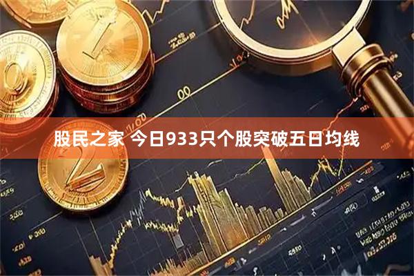股民之家 今日933只个股突破五日均线
