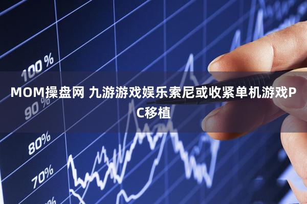 MOM操盘网 九游游戏娱乐索尼或收紧单机游戏PC移植