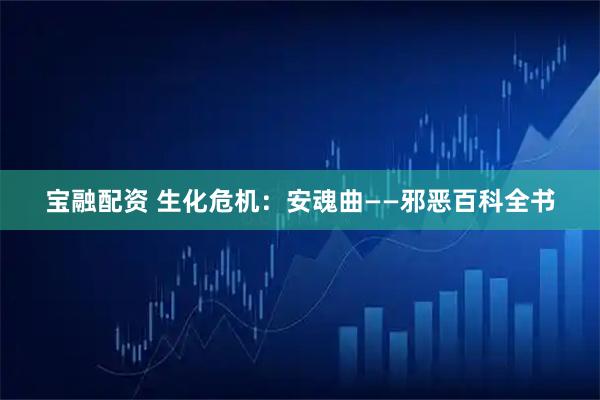 宝融配资 生化危机：安魂曲——邪恶百科全书