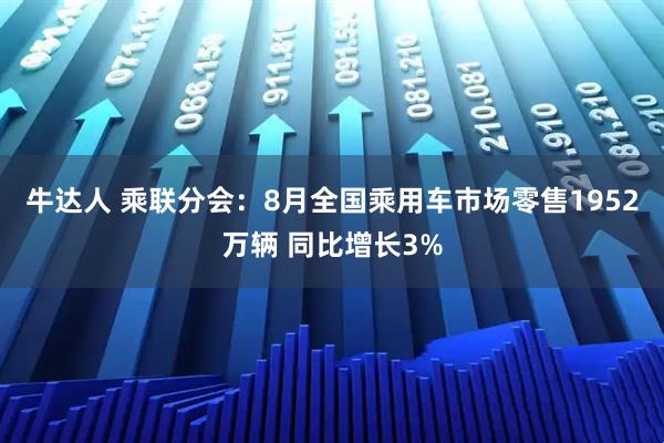 牛达人 乘联分会：8月全国乘用车市场零售1952万辆 同比增长3%